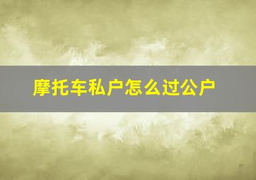 摩托车私户怎么过公户