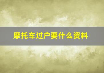 摩托车过户要什么资料