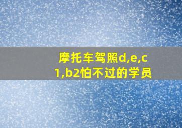 摩托车驾照d,e,c1,b2怕不过的学员