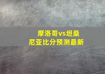 摩洛哥vs坦桑尼亚比分预测最新