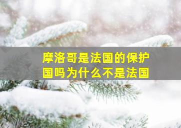 摩洛哥是法国的保护国吗为什么不是法国