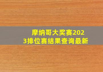 摩纳哥大奖赛2023排位赛结果查询最新