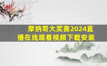 摩纳哥大奖赛2024直播在线观看视频下载安装