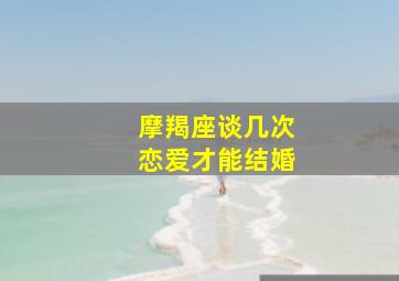 摩羯座谈几次恋爱才能结婚