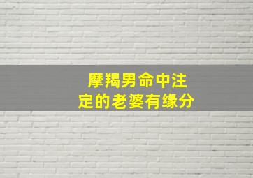 摩羯男命中注定的老婆有缘分