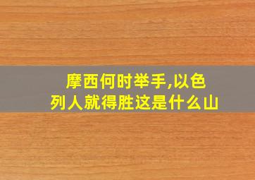 摩西何时举手,以色列人就得胜这是什么山