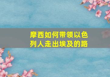 摩西如何带领以色列人走出埃及的路