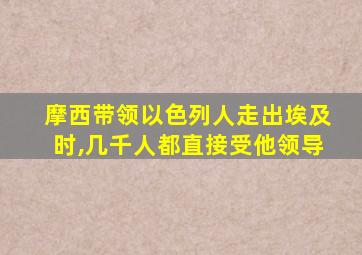 摩西带领以色列人走出埃及时,几千人都直接受他领导