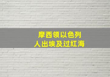 摩西领以色列人出埃及过红海