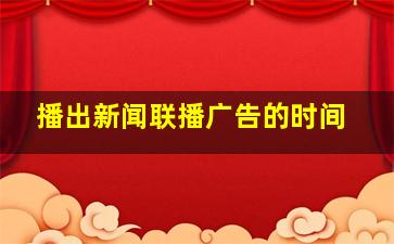 播出新闻联播广告的时间