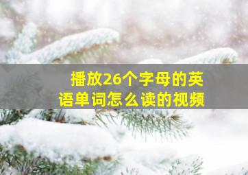 播放26个字母的英语单词怎么读的视频