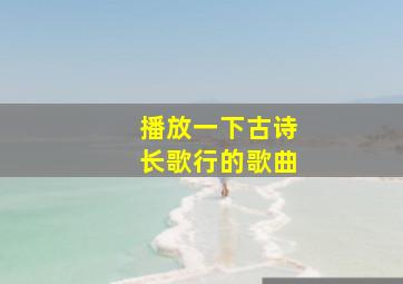 播放一下古诗长歌行的歌曲