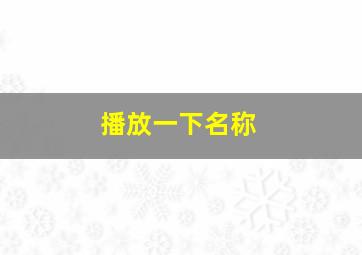 播放一下名称