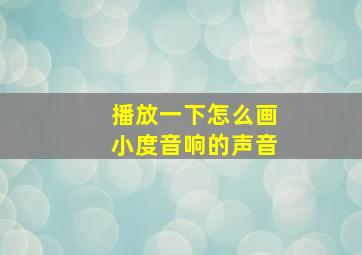 播放一下怎么画小度音响的声音