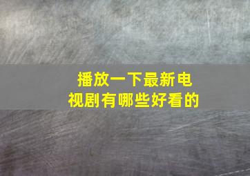 播放一下最新电视剧有哪些好看的