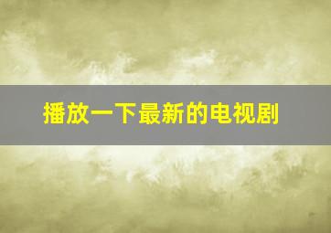 播放一下最新的电视剧