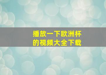 播放一下欧洲杯的视频大全下载