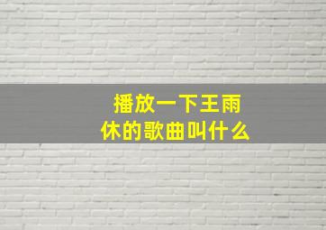 播放一下王雨休的歌曲叫什么