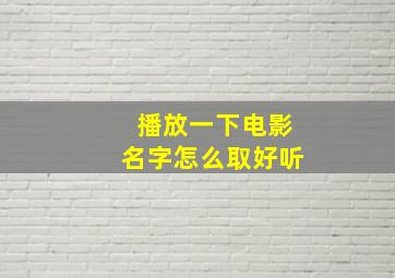 播放一下电影名字怎么取好听