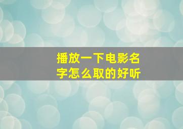 播放一下电影名字怎么取的好听