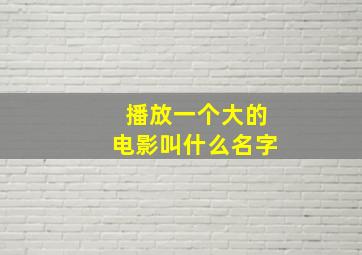 播放一个大的电影叫什么名字