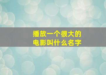 播放一个很大的电影叫什么名字