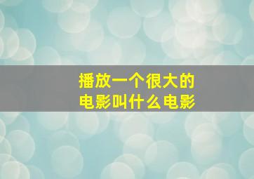 播放一个很大的电影叫什么电影