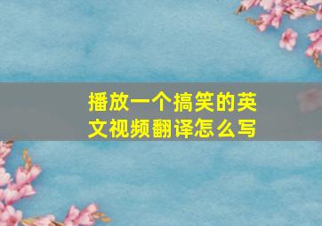 播放一个搞笑的英文视频翻译怎么写