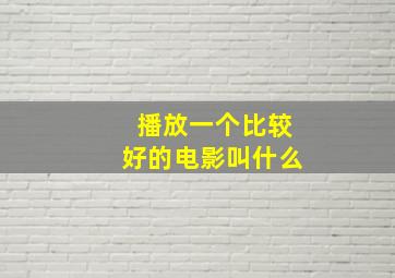 播放一个比较好的电影叫什么