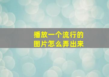 播放一个流行的图片怎么弄出来