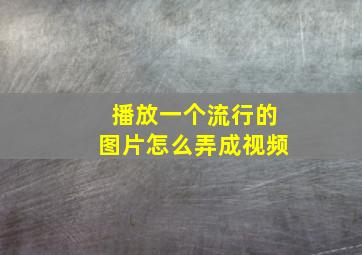 播放一个流行的图片怎么弄成视频