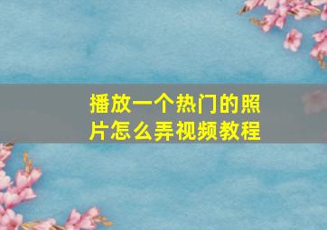 播放一个热门的照片怎么弄视频教程