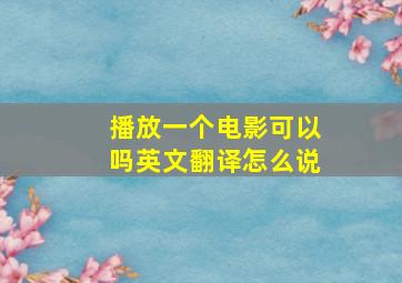 播放一个电影可以吗英文翻译怎么说