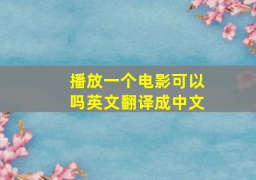 播放一个电影可以吗英文翻译成中文