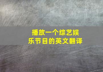 播放一个综艺娱乐节目的英文翻译