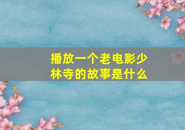 播放一个老电影少林寺的故事是什么