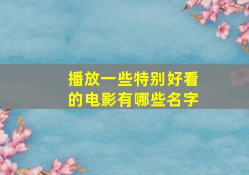 播放一些特别好看的电影有哪些名字