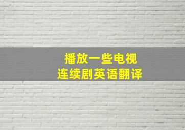 播放一些电视连续剧英语翻译