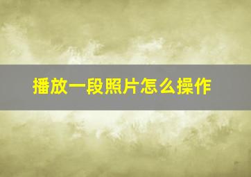 播放一段照片怎么操作