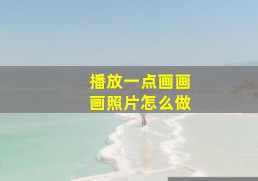 播放一点画画画照片怎么做