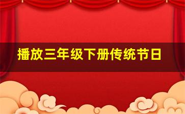 播放三年级下册传统节日