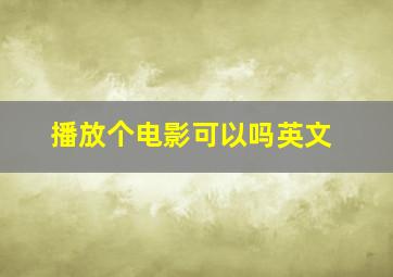 播放个电影可以吗英文