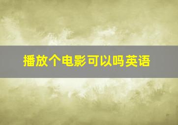 播放个电影可以吗英语