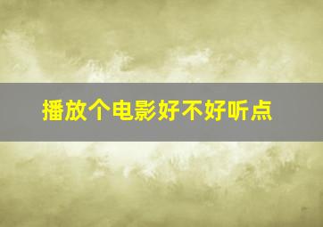 播放个电影好不好听点