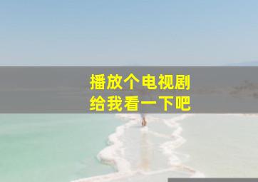 播放个电视剧给我看一下吧