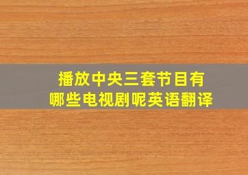 播放中央三套节目有哪些电视剧呢英语翻译