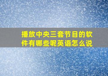 播放中央三套节目的软件有哪些呢英语怎么说