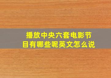 播放中央六套电影节目有哪些呢英文怎么说