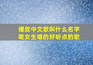 播放中文歌叫什么名字呢女生唱的好听点的歌