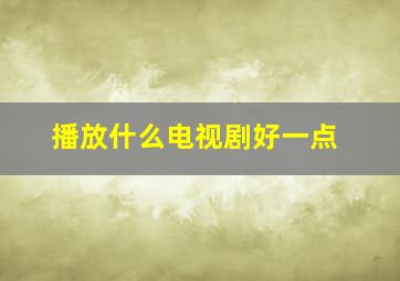 播放什么电视剧好一点